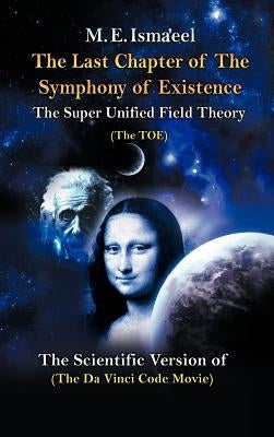 The Last Chapter of the Symphony of Existence: The Scientific Version of the Da Vinci Code Movie by Isma'eel, M. E.