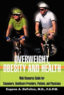 Overweight, Obesity and Health: Web Resource Guide for Consumers, Healthcare Providers, Patients, and Physicians by DeFelice, Benjamin A.