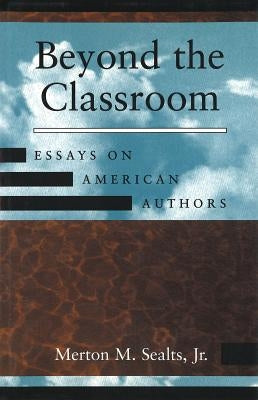 Beyond the Classroom: Essays on American Authors by Sealts, Merton M., Jr.
