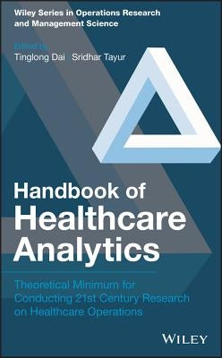 Handbook of Healthcare Analytics: Theoretical Minimum for Conducting 21st Century Research on Healthcare Operations by Dai, Tinglong