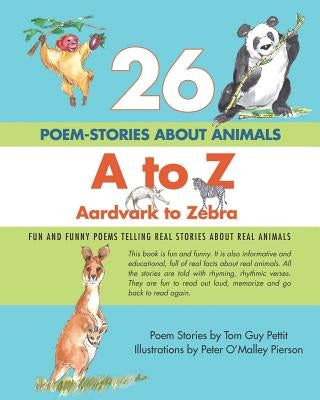26 POEM-STORIES ABOUT ANIMALS, A to Z, Aardvark to Zebra: Fun and Funny Poems Telling Real Stories About Real Animals by Pierson, Peter O'Malley