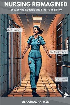 Nursing Reimagined: Escape the Bedside and Find Your Sanity by Chou, Lisa