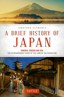 A Brief History of Japan: Samurai, Shogun and Zen: The Extraordinary Story of the Land of the Rising Sun by Clements, Jonathan
