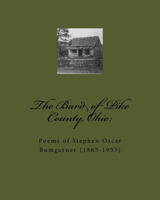 The Bard of Pike County, Ohio: : Poems of Stephen Oscar Bumgarner (1865-1953) by Owens, Deborah Hay