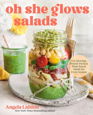 Oh She Glows Salads: Get Glowing: Protein-Packed, Plant-Based Salads for Every Season by Liddon, Angela
