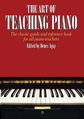 The Art of Teaching Piano: The Classic Guide and Reference Book for All Piano Teachers by Agay, Denes