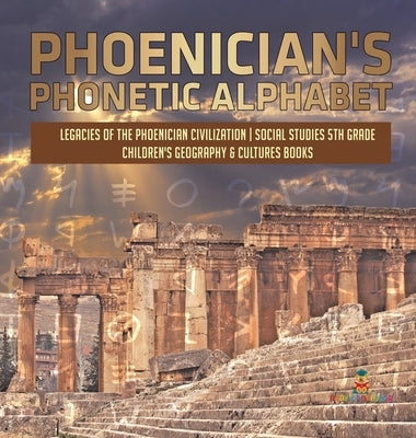 Phoenician's Phonetic Alphabet Legacies of the Phoenician Civilization Social Studies 5th Grade Children's Geography & Cultures Books by Baby Professor