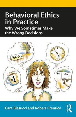 Behavioral Ethics in Practice: Why We Sometimes Make the Wrong Decisions by Biasucci, Cara