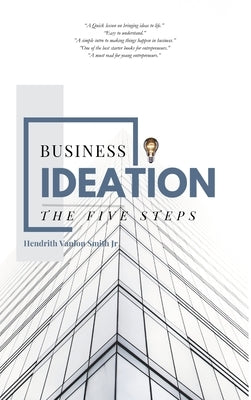 Business Ideation: The Five Steps by Hendrith Vanlon Smith Jr