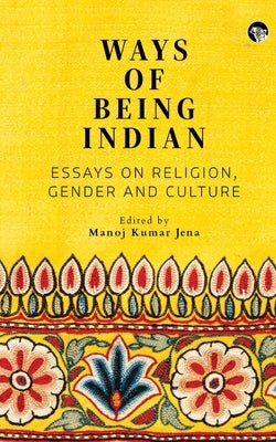 Ways of Being Indian: Essays on Religion, Gender and Culture by Jena, Manoj Kumar