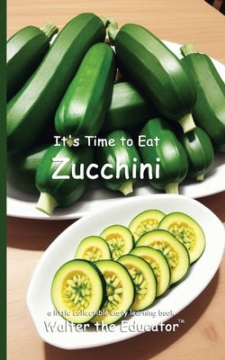 It's Time to Eat Zucchini by Walter the Educator