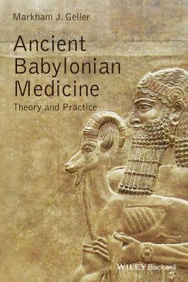 Ancient Babylonian Medicine: Theory and Practice by Geller, Markham J.