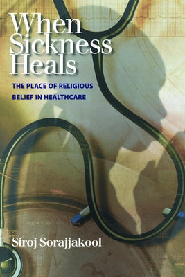 When Sickness Heals: The Place of Religious Belief in Healthcare by Sorajjakool, Siroj