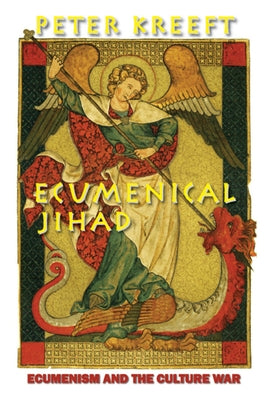 Ecumenical Jihad: Ecumenism and the Culture War by Kreeft, Peter