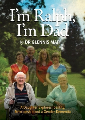 I'm Ralph, I'm Dad: A Daughter Explores Identity, Relationship and a Gentler Dementia by Mafi, Glennis