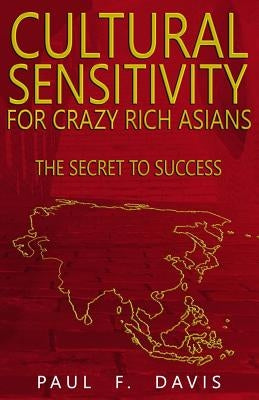 Cultural Sensitivity for Crazy Rich Asians: The Secret to Success by Davis, Paul F.