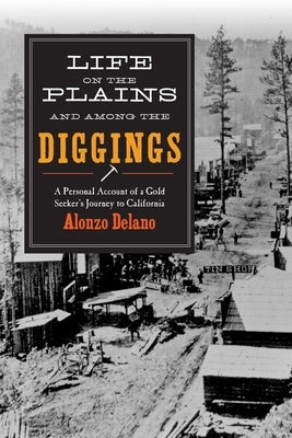 Life on the Plains and Among the Diggings: A Personal Account of a Gold Seeker's Journey to California by Delano, Alonzo