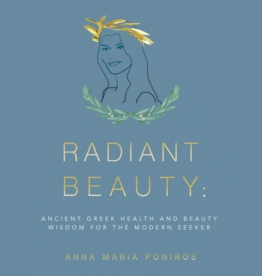 Radiant Beauty: Ancient Greek Health and Beauty Wisdom for the Modern Seeker by Poniros, Anna Maria