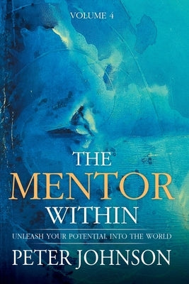 The Mentor Within: Unleash Your Potential Into The World by Johnson, Peter J.