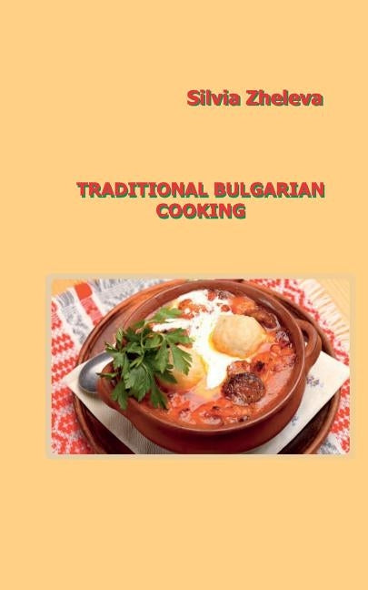 Traditional Bulgarian Cooking by Zheleva, Silvia Vangelova