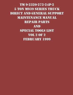 TM 9-2320-272-24P-2 5 Ton M939 Series Truck Direct and General Support Maintenance Manual Repair Parts and Special Tools List Vol 2 of 2 February 1999 by US Army