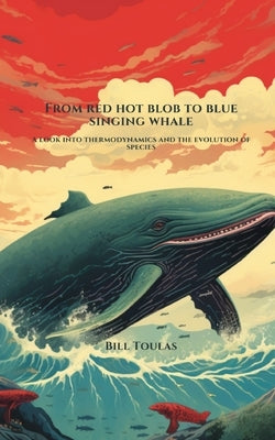 From Red Hot Blob to Blue Singing Whale: A Look Into Thermodynamics and the Evolution of Species by Toulas, Bill