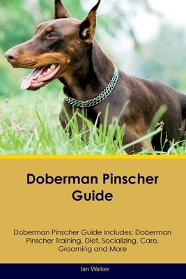 Doberman Pinscher Guide Doberman Pinscher Guide Includes: Doberman Pinscher Training, Diet, Socializing, Care, Grooming, and More by Walker, Ian