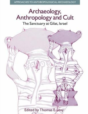 Archaeology, Anthropology and Cult: The Sanctuary at Gilat, Israel by Levy, Thomas Evan