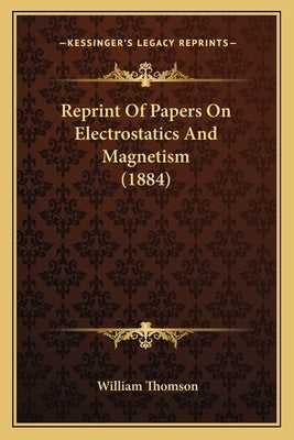 Reprint of Papers on Electrostatics and Magnetism (1884) by Thomson, William, Baron
