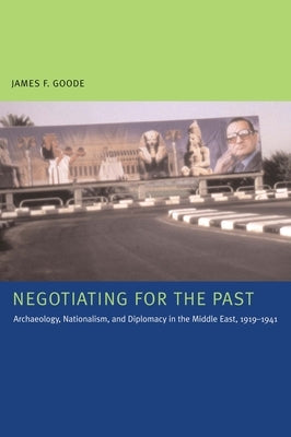 Negotiating for the Past: Archaeology, Nationalism, and Diplomacy in the Middle East, 1919-1941 by Goode, James F.