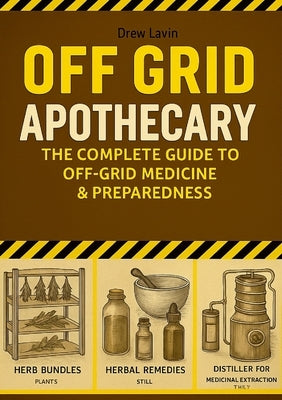Off Grid Apothecary: The Complete Guide to Off-Grid Medicine & Preparedness by Lavizzari, Andrea