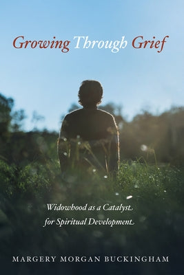 Growing Through Grief: Widowhood as a Catalyst for Spiritual Development by Buckingham, Margery Morgan