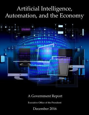 Artificial Intelligence, Automation, and the Economy: A Government Report by President, Executive Office of the