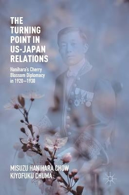 The Turning Point in Us-Japan Relations: Hanihara's Cherry Blossom Diplomacy in 1920-1930 by Chow, Misuzu Hanihara