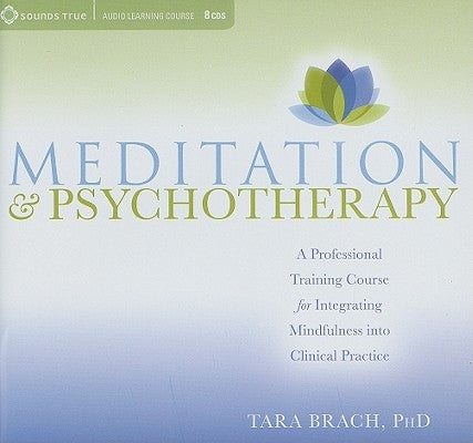 Meditation and Psychotherapy: A Professional Training Course for Integrating Mindfulness Into Clinical Practice by Brach, Tara