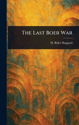 The Last Boer War by Haggard, H. Rider (Henry Rider)