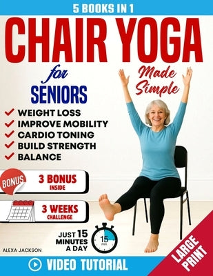 Chair Yoga for Seniors Made Simple -5 in 1: 100+ Foolproof Video-Guided Exercises & 3 Weeks Challenge to Lose Weight, Improve Mobility and Strength in by Jackson, Alexa