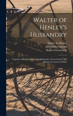 Walter of Henley's Husbandry: Together With an Anonymous Husbandry, Seneschaucie, and Robert Grosseteste's Rules by Henley, Walter De