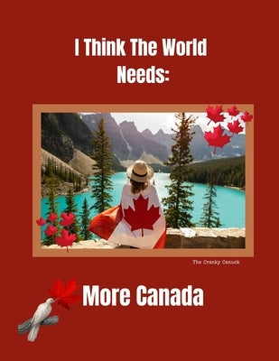 The World Needs More Canada by Canuck, Cranky