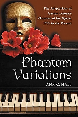 Phantom Variations: The Adaptations of Gaston Leroux's Phantom of the Opera, 1925 to the Present by Hall, Ann C.