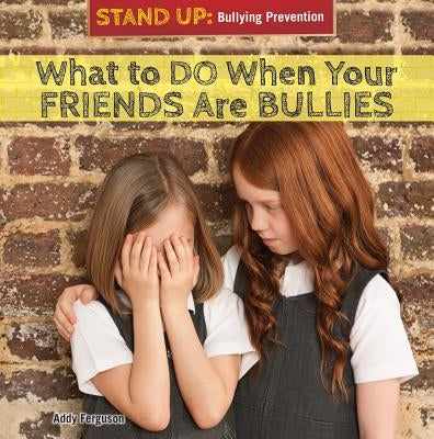 What to Do When Your Friends Are Bullies by Ferguson, Addy