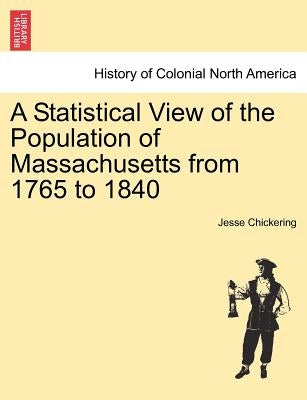 A Statistical View of the Population of Massachusetts from 1765 to 1840 by Chickering, Jesse