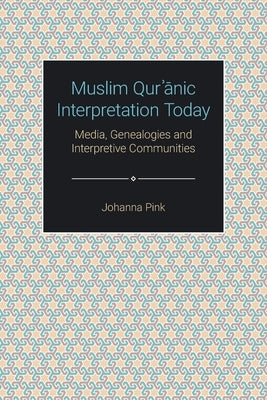 Muslim Qurʾānic Interpretation Today: Media, Genealogies and Interpretive Communities by Pink, Johanna