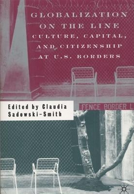 Globalization on the Line: Culture, Capital, and Citizenship at U.S. Borders by Sadowski-Smith, C.