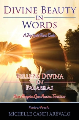 Divine Beauty in Words A Joy That Never Ends: Belleza Divina en Palabras Una Alegría Que Nunca Termina by Arévalo, Michelle Candi