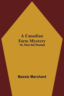 A Canadian Farm Mystery; Or, Pam the Pioneer by Marchant, Bessie