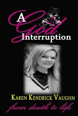 A God Interruption: "Even death had to obey" The Karen Kendrick Miracle Story by Kendrick, Karen Kaye