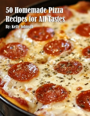 50 Homemade Pizza Recipes for All Tastes by Johnson, Kelly