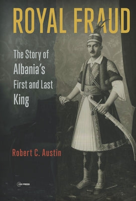 Royal Fraud: The Story of Albania's First and Last King by Austin, Robert C.