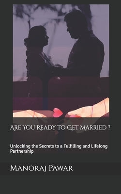Are You Ready To Get Married ?: Unlocking the Secrets to a Fulfilling and LIfelong Partnership by Pawar, Manoraj